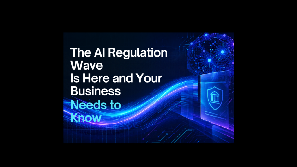 The AI Regulation Wave Is Here and Your Business Needs to Know What Is Coming