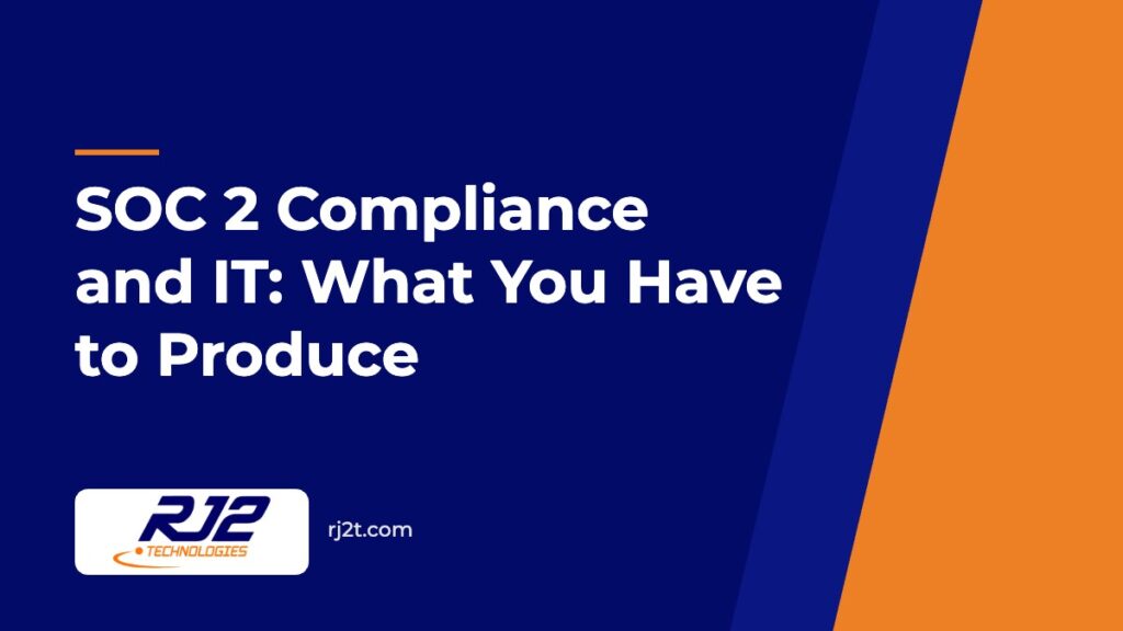SOC 2 Compliance and IT: What You Have to Produce (RJ2 Technologies)
