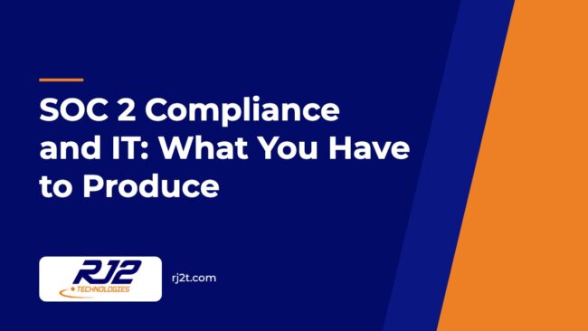 SOC 2 Compliance and IT: What You Have to Produce SOC 2 Compliance and IT: What You Have to Produce (RJ2 Technologies)