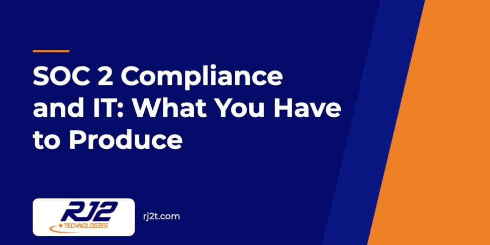 SOC 2 Compliance and IT: What You Have to Produce (RJ2 Technologies)