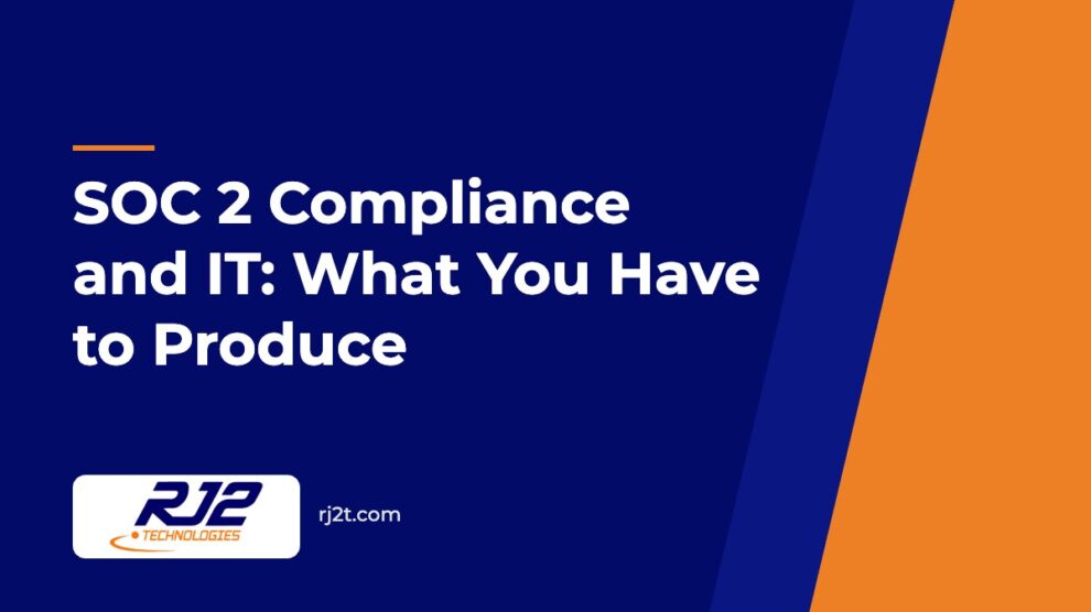 SOC 2 Compliance and IT: What You Have to Produce (RJ2 Technologies)
