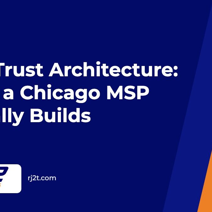 Zero Trust Architecture: What a Chicago MSP Actually Builds (RJ2 Technologies)
